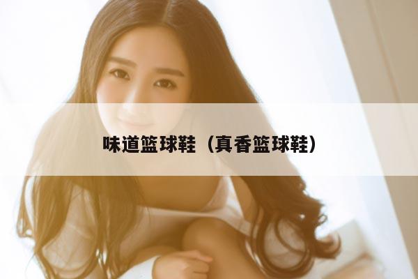 味道篮球鞋（真香篮球鞋）