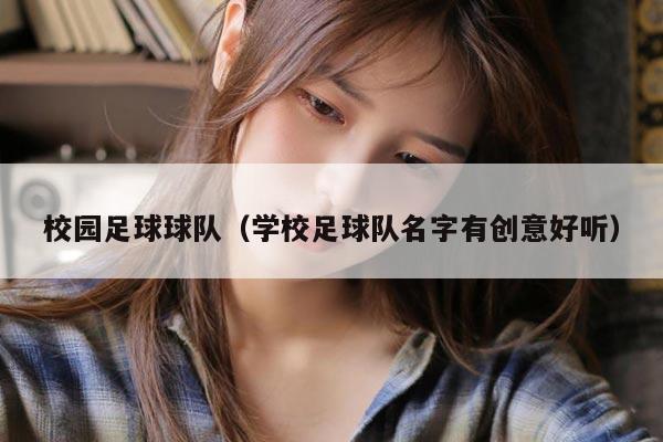 校园足球球队（学校足球队名字有创意好听）