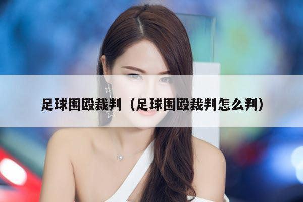 足球围殴裁判（足球围殴裁判怎么判）