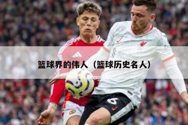 篮球界的伟人（篮球历史名人）