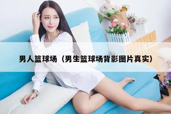 男人篮球场（男生篮球场背影图片真实）