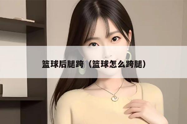 篮球后腿跨（篮球怎么跨腿）