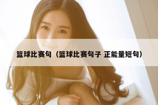 篮球比赛句（篮球比赛句子 正能量短句）