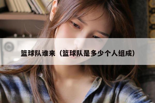 篮球队谁来（篮球队是多少个人组成）