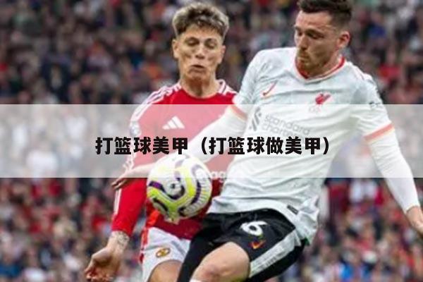 打篮球美甲（打篮球做美甲）