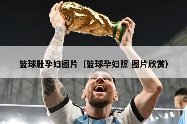 篮球肚孕妇图片（篮球孕妇照 图片欣赏）