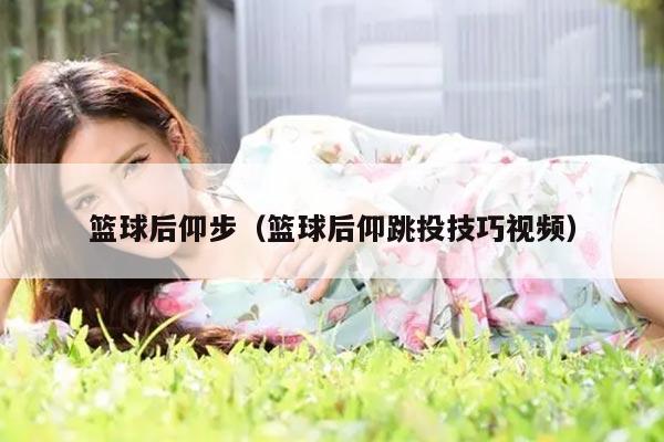 篮球后仰步（篮球后仰跳投技巧视频）