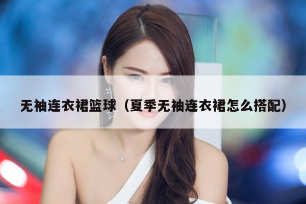 无袖连衣裙篮球（夏季无袖连衣裙怎么搭配）