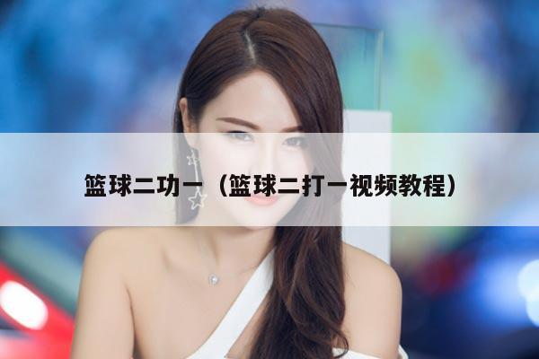 篮球二功一（篮球二打一视频教程）