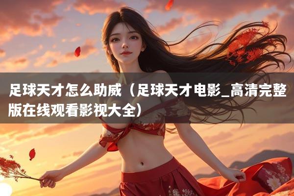 足球天才怎么助威（足球天才电影_高清完整版在线观看影视大全）