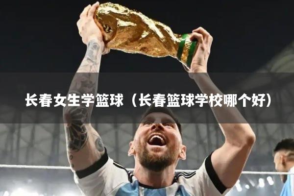 长春女生学篮球（长春篮球学校哪个好）