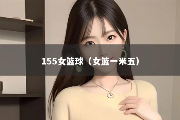 155女篮球（女篮一米五）