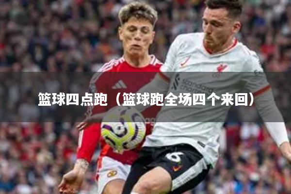 篮球四点跑（篮球跑全场四个来回）