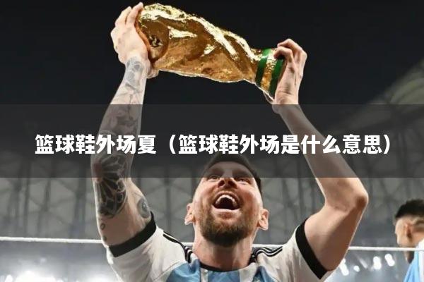 篮球鞋外场夏（篮球鞋外场是什么意思）