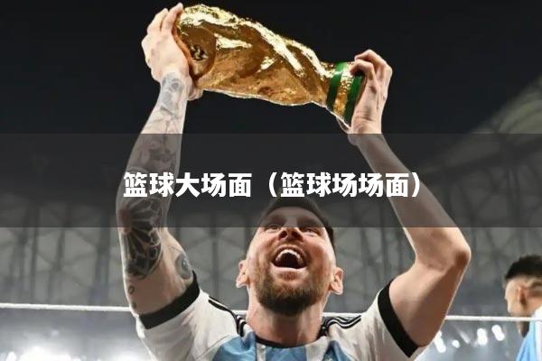 篮球大场面（篮球场场面）