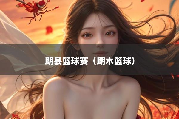 朗县篮球赛（朗木篮球）