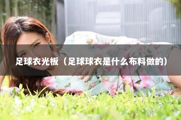 足球衣光板（足球球衣是什么布料做的）